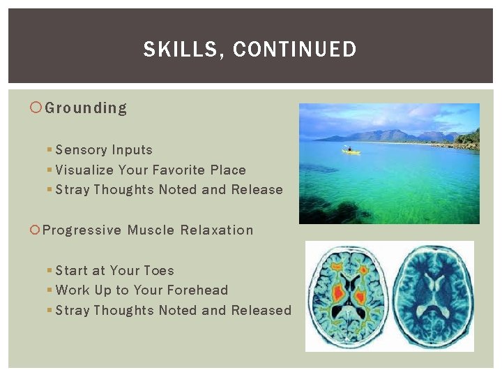 SKILLS, CONTINUED Grounding § Sensory Inputs § Visualize Your Favorite Place § Stray Thoughts