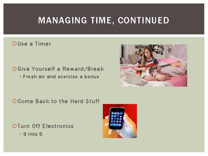 MANAGING TIME, CONTINUED Use a Timer Give Yourself a Reward/Break § Fresh air and