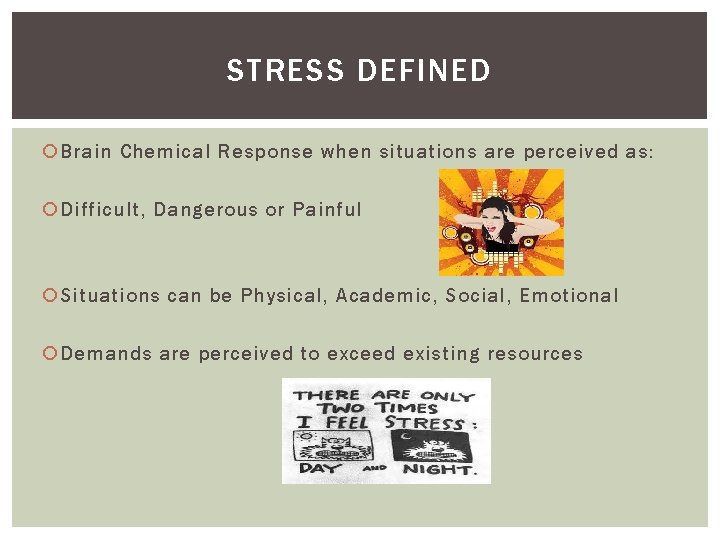 STRESS DEFINED Brain Chemical Response when situations are perceived as: Difficult, Dangerous or Painful
