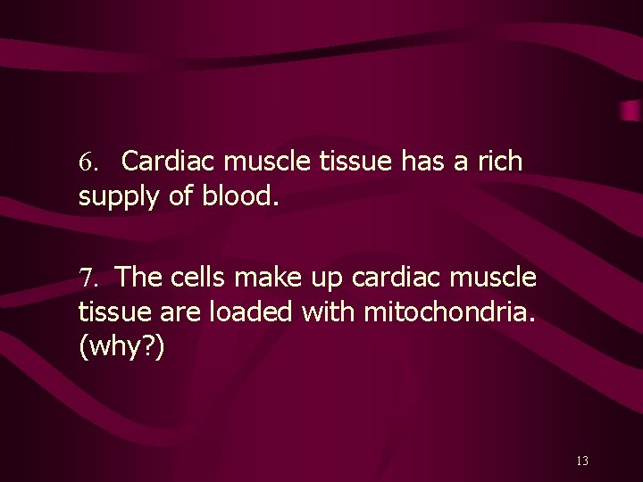 6. Cardiac muscle tissue has a rich supply of blood. 7. The cells make