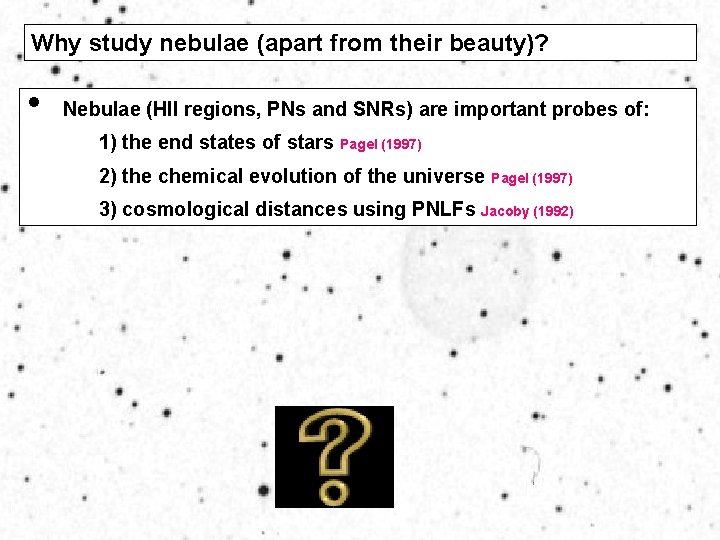 Why study nebulae (apart from their beauty)? • Nebulae (HII regions, PNs and SNRs)