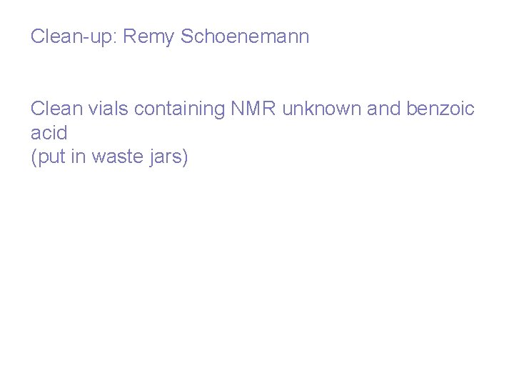 Clean-up: Remy Schoenemann Clean vials containing NMR unknown and benzoic acid (put in waste