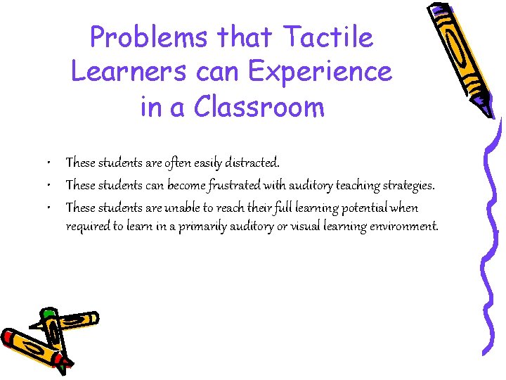 Problems that Tactile Learners can Experience in a Classroom • These students are often