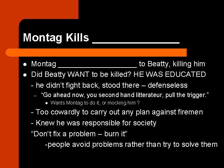 Montag Kills _______ l l Montag __________ to Beatty, killing him Did Beatty WANT