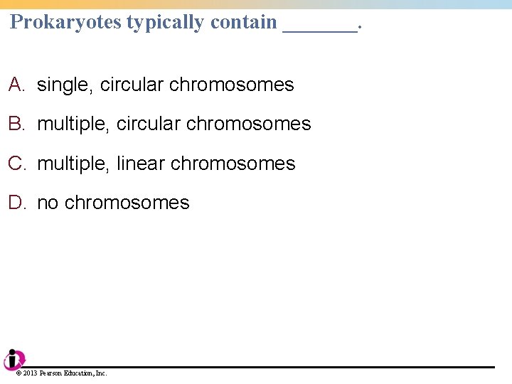Prokaryotes typically contain _______. A. single, circular chromosomes B. multiple, circular chromosomes C. multiple,