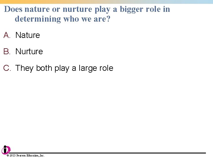 Does nature or nurture play a bigger role in determining who we are? A.