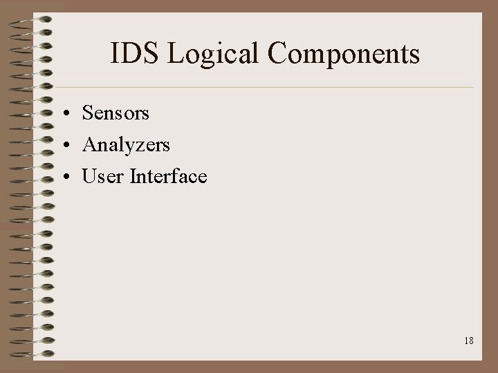 IDS Logical Components • Sensors • Analyzers • User Interface 18 IDS Logical Components • Sensors • Analyzers • User Interface 18