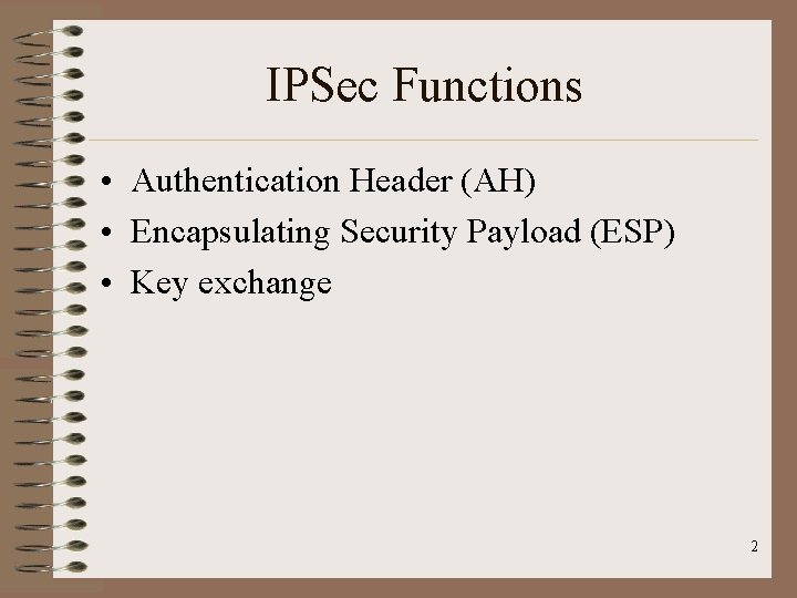 IPSec Functions • Authentication Header (AH) • Encapsulating Security Payload (ESP) • Key exchange IPSec Functions • Authentication Header (AH) • Encapsulating Security Payload (ESP) • Key exchange