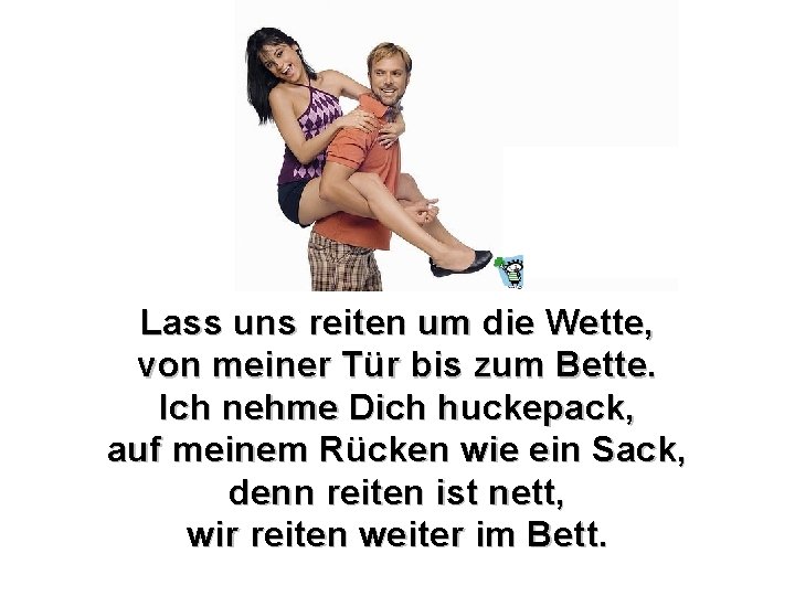 Lass uns reiten um die Wette, von meiner Tür bis zum Bette. Ich nehme