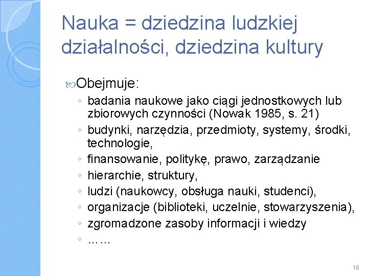 Nauka = dziedzina ludzkiej działalności, dziedzina kultury Obejmuje: ◦ badania naukowe jako ciągi jednostkowych