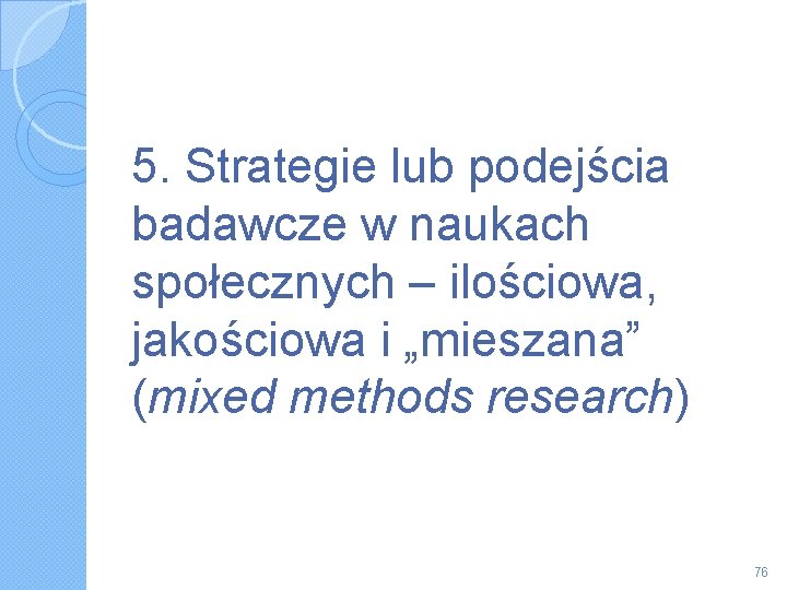 5. Strategie lub podejścia badawcze w naukach społecznych – ilościowa, jakościowa i „mieszana” (mixed