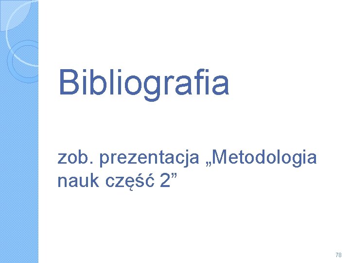 Bibliografia zob. prezentacja „Metodologia nauk część 2” 78 