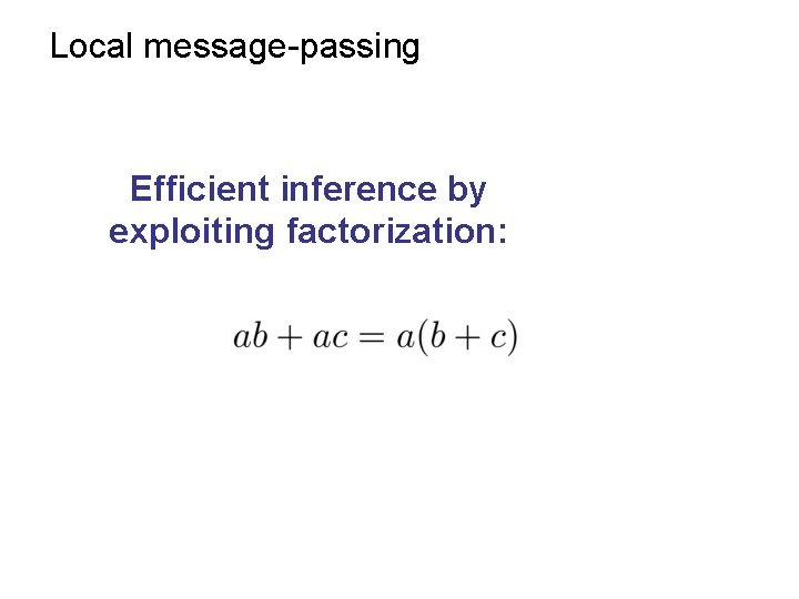 Local message-passing Efficient inference by exploiting factorization: 