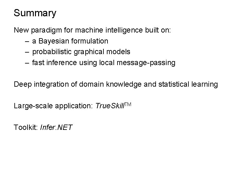 Summary New paradigm for machine intelligence built on: – a Bayesian formulation – probabilistic