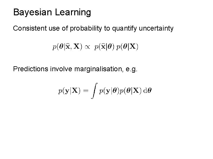 Bayesian Learning Consistent use of probability to quantify uncertainty Predictions involve marginalisation, e. g.