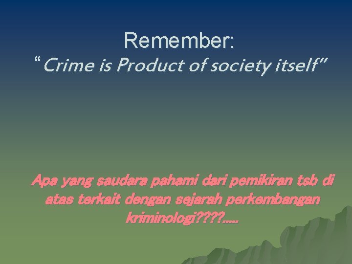 Remember: “Crime is Product of society itself” Apa yang saudara pahami dari pemikiran tsb