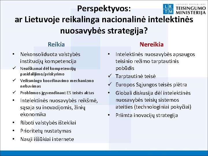 Perspektyvos: ar Lietuvoje reikalinga nacionalinė intelektinės nuosavybės strategija? Reikia • Nekonsoliduota valstybės institucijų kompetencija