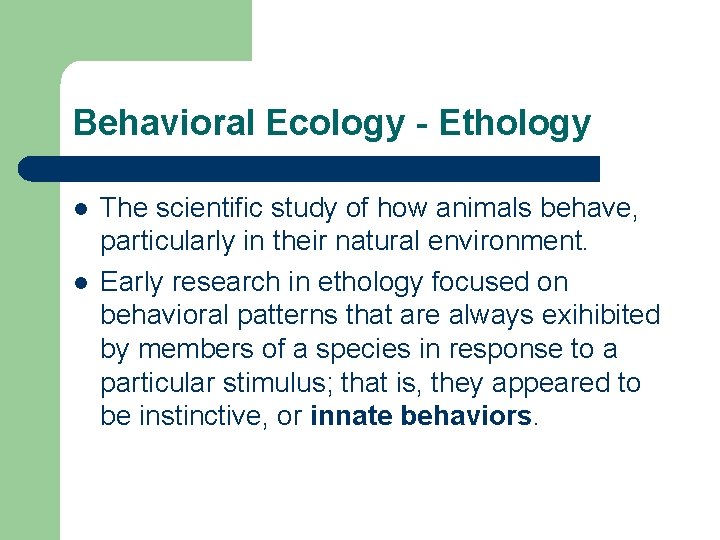 Behavioral Ecology - Ethology l l The scientific study of how animals behave, particularly