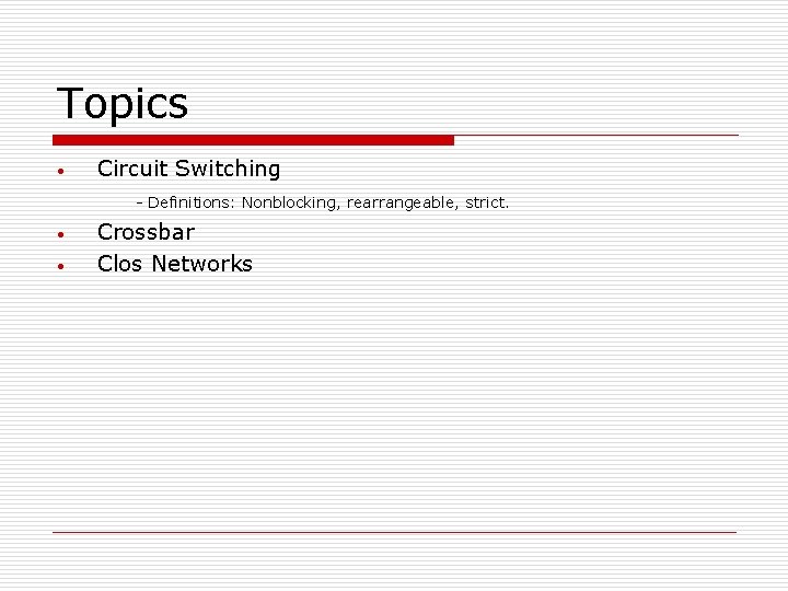 Topics • Circuit Switching - Definitions: Nonblocking, rearrangeable, strict. • • Crossbar Clos Networks