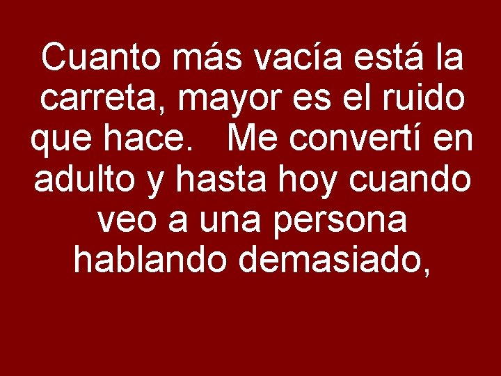 Cuanto más vacía está la carreta, mayor es el ruido que hace. Me convertí