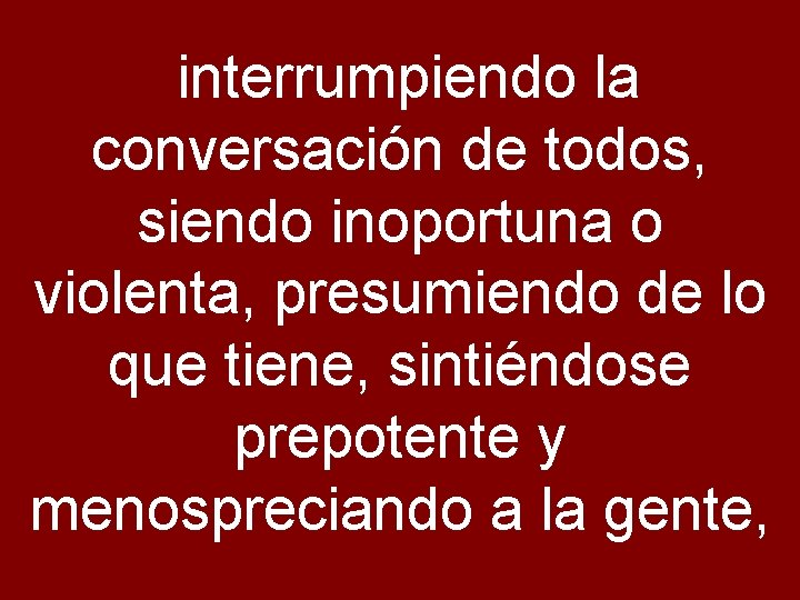  interrumpiendo la conversación de todos, siendo inoportuna o violenta, presumiendo de lo que