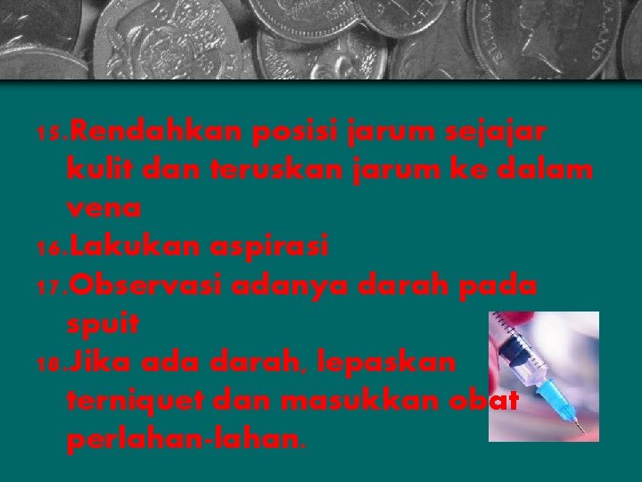 15. Rendahkan posisi jarum sejajar kulit dan teruskan jarum ke dalam vena 16. Lakukan