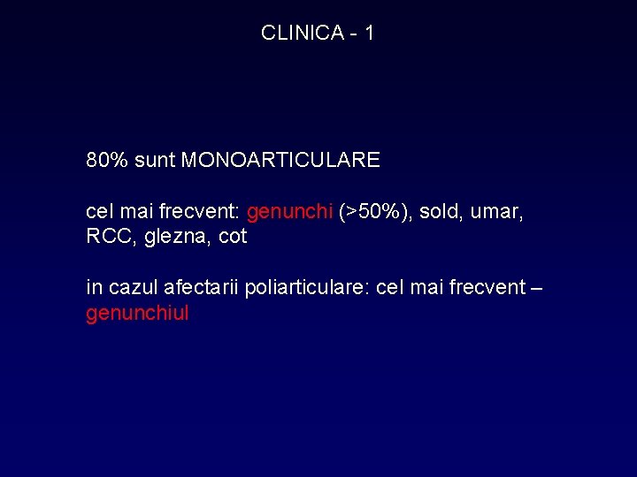 CLINICA - 1 80% sunt MONOARTICULARE cel mai frecvent: genunchi (>50%), sold, umar, RCC,