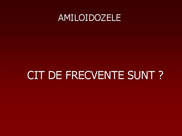 AMILOIDOZELE CIT DE FRECVENTE SUNT ? 