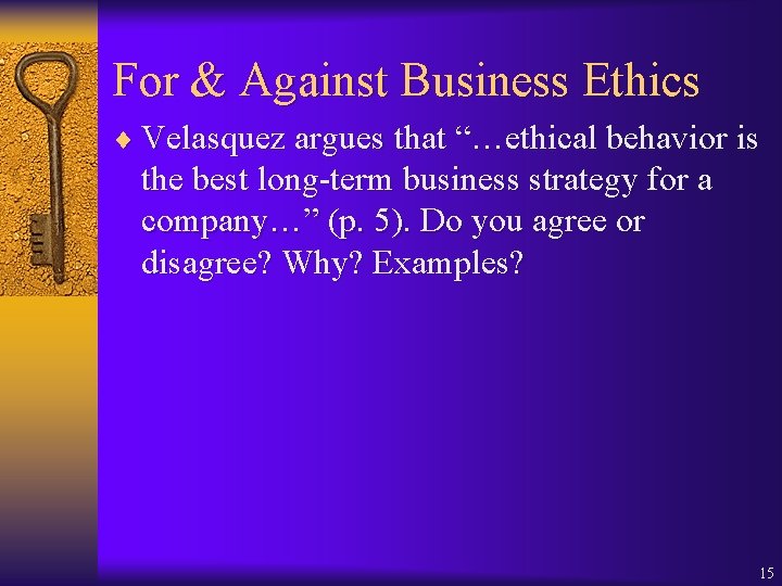 For & Against Business Ethics ¨ Velasquez argues that “…ethical behavior is the best