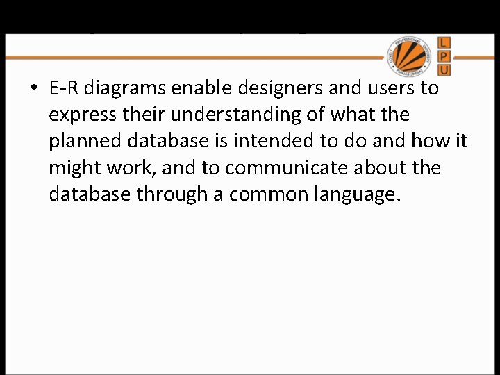 Entity-Relationship Diagrams • E-R diagrams enable designers and users to express their understanding of