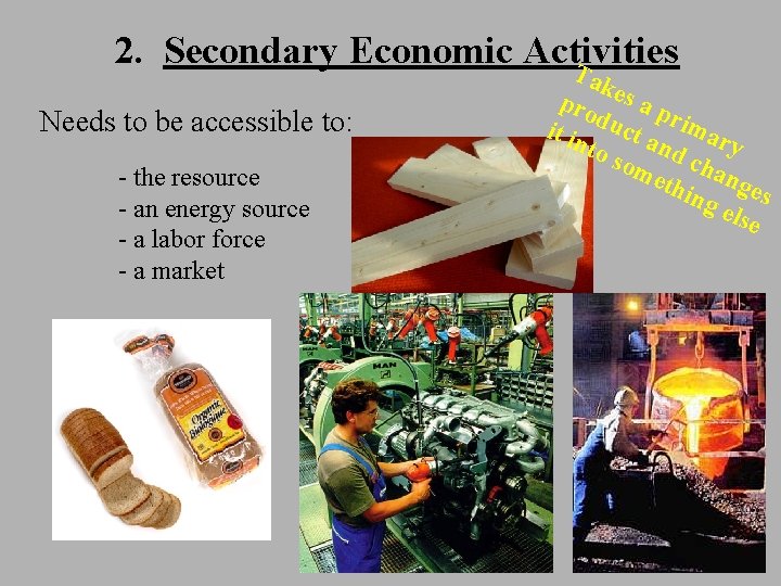 2. Secondary Economic Activities T Needs to be accessible to: - the resource -