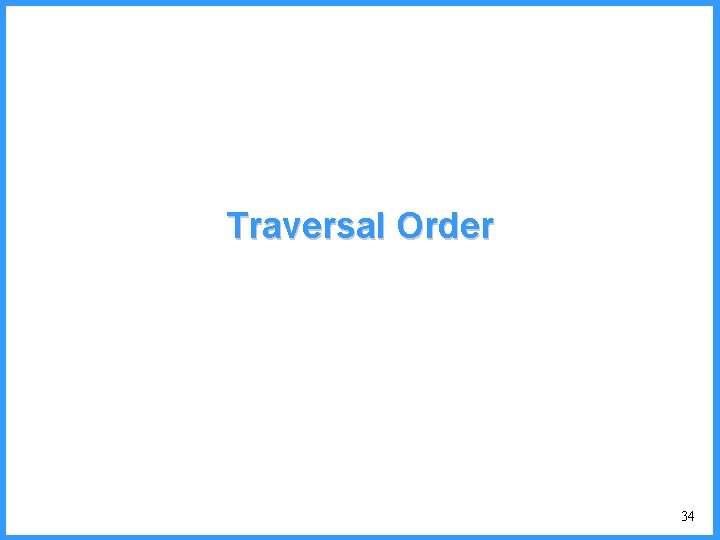 Traversal Order 34 Traversal Order 34