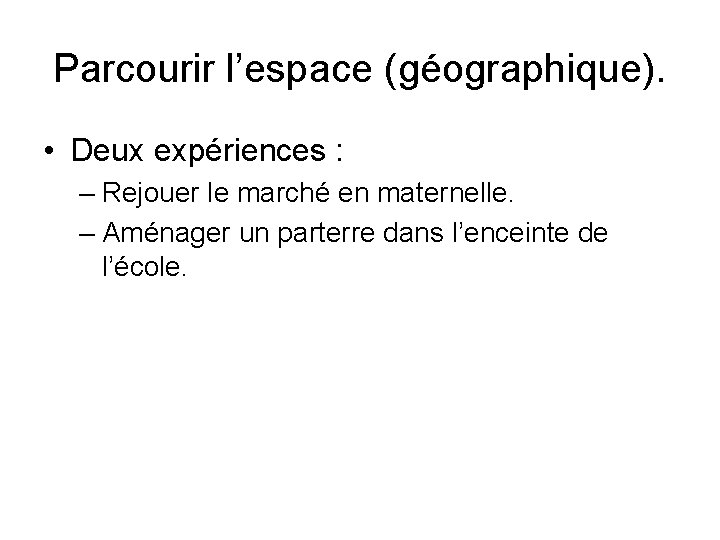 Parcourir l’espace (géographique). • Deux expériences : – Rejouer le marché en maternelle. –