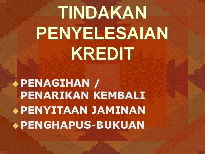 TINDAKAN PENYELESAIAN KREDIT u PENAGIHAN / PENARIKAN KEMBALI u PENYITAAN JAMINAN u PENGHAPUS-BUKUAN 