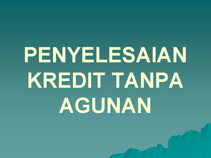 PENYELESAIAN KREDIT TANPA AGUNAN 