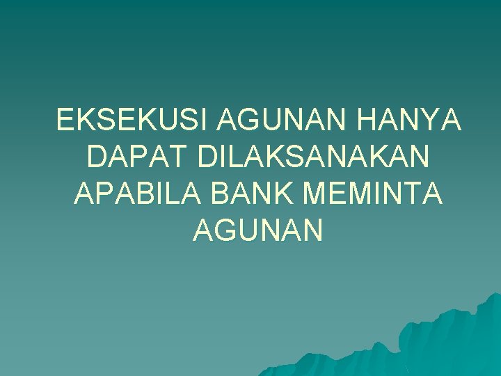 EKSEKUSI AGUNAN HANYA DAPAT DILAKSANAKAN APABILA BANK MEMINTA AGUNAN 