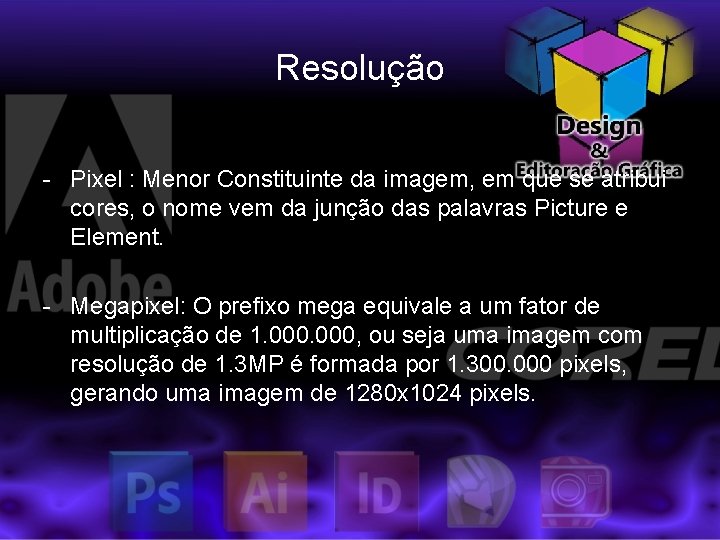 Resolução - Pixel : Menor Constituinte da imagem, em que se atribui cores, o