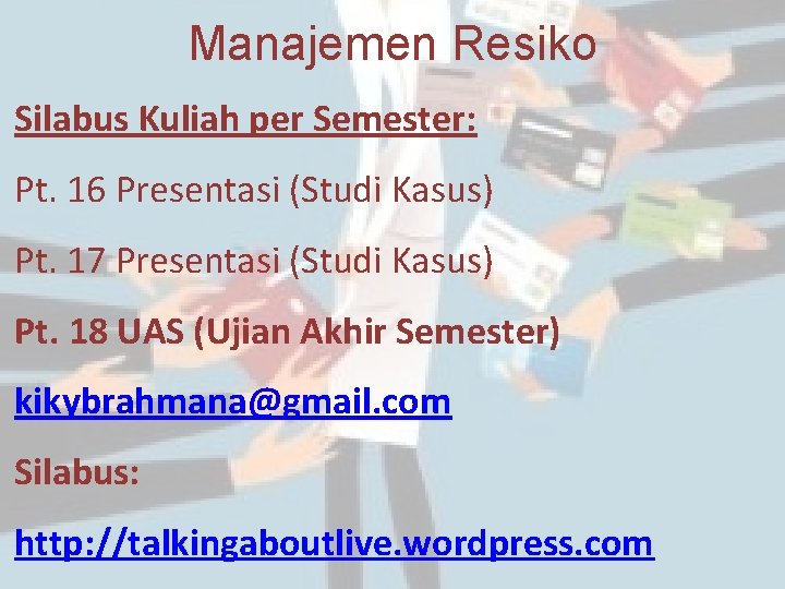 Manajemen Resiko Silabus Kuliah per Semester: Pt. 16 Presentasi (Studi Kasus) Pt. 17 Presentasi