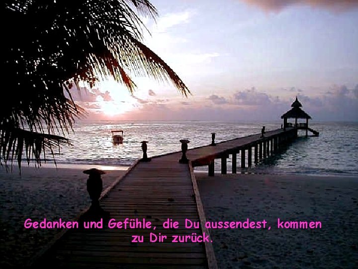 Gedanken und Gefühle, die Du aussendest, kommen zu Dir zurück. Gedanken und Gefühle, die Du aussendest, kommen zu Dir zurück.