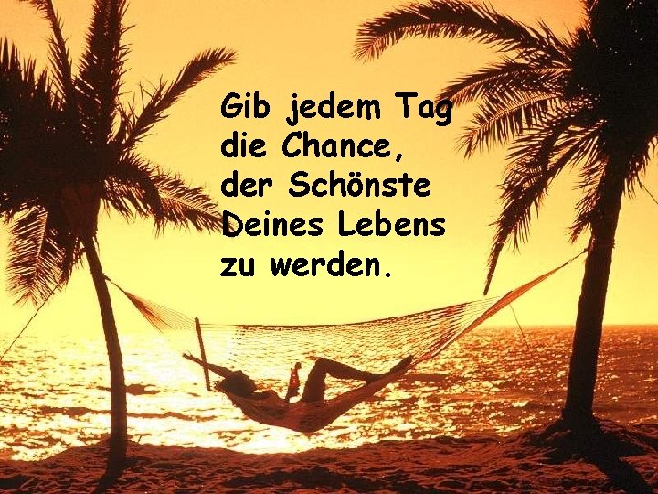 Gib jedem Tag die Chance, der Schönste Deines Lebens zu werden. Gib jedem Tag die Chance, der Schönste Deines Lebens zu werden.