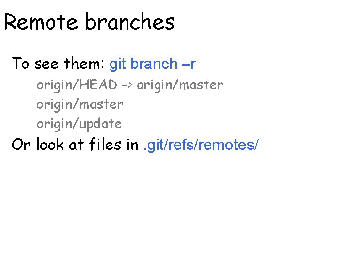 Remote branches To see them: git branch –r origin/HEAD -> origin/master origin/update Or look
