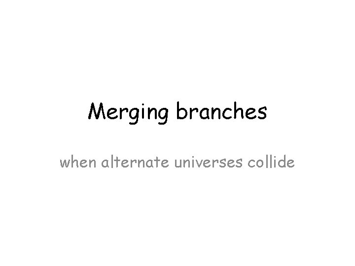 Merging branches when alternate universes collide Merging branches when alternate universes collide