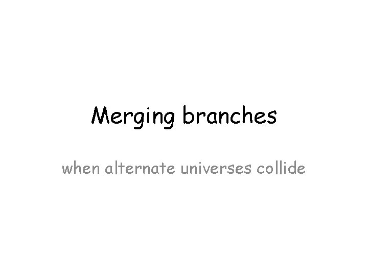 Merging branches when alternate universes collide 