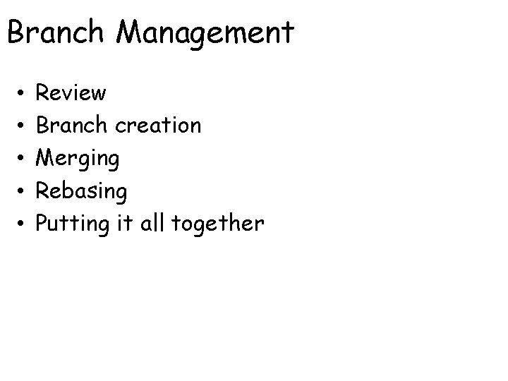 Branch Management • • • Review Branch creation Merging Rebasing Putting it all together