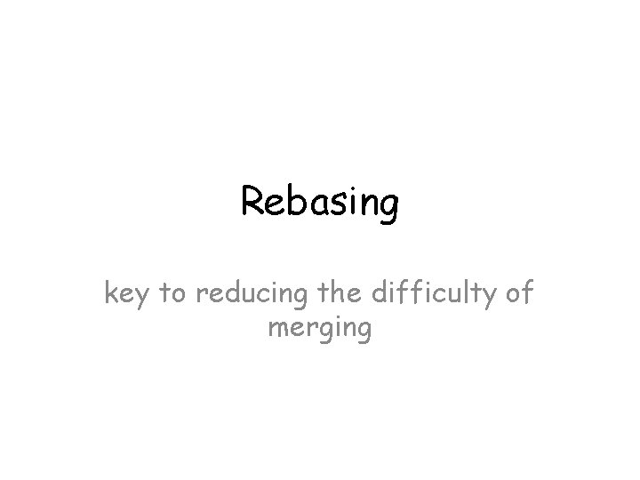 Rebasing key to reducing the difficulty of merging Rebasing key to reducing the difficulty of merging
