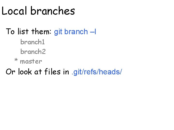 Local branches To list them: git branch –l branch 1 branch 2 * master