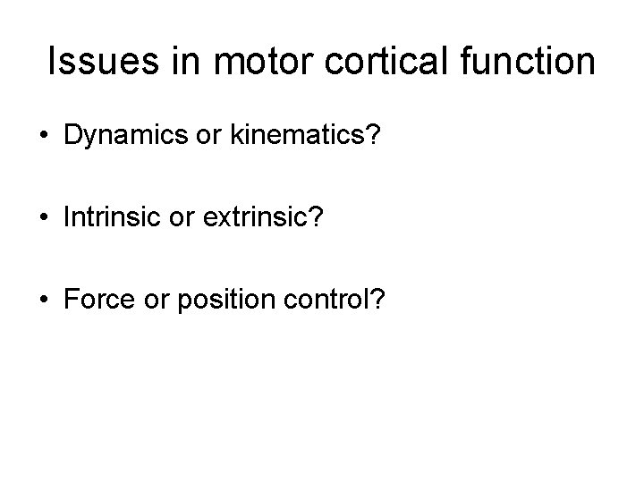 Issues in motor cortical function • Dynamics or kinematics? • Intrinsic or extrinsic? •