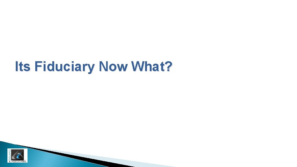 Its Fiduciary Now What? 