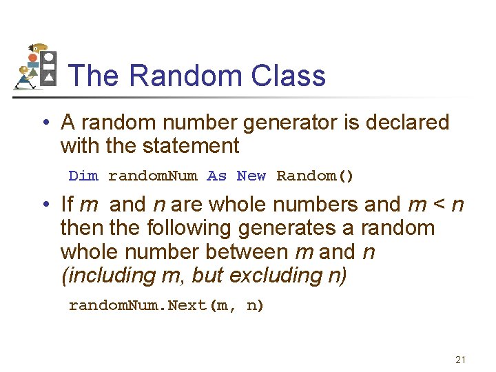 The Random Class • A random number generator is declared with the statement Dim