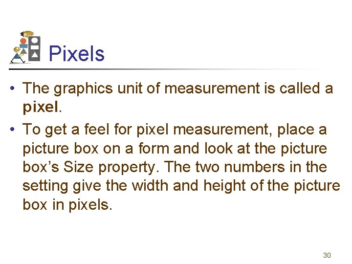 Pixels • The graphics unit of measurement is called a pixel. • To get